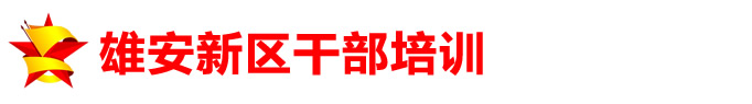 雄安新区干部培训中心_专注雄安新区和京津冀干部培训，可定制干部培训方案